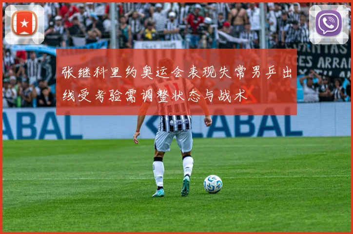 张继科里约奥运会表现失常男乒出线受考验需调整状态与战术