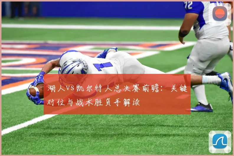 湖人vs凯尔特人总决赛前瞻：关键对位与战术胜负手解读