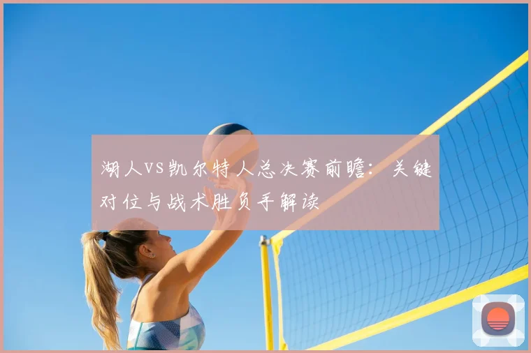 湖人vs凯尔特人总决赛前瞻：关键对位与战术胜负手解读