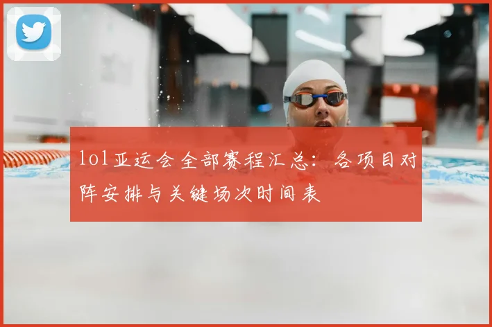lol亚运会全部赛程汇总：各项目对阵安排与关键场次时间表